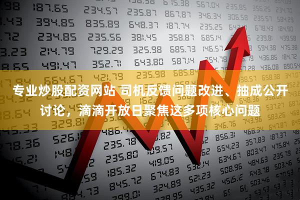 专业炒股配资网站 司机反馈问题改进、抽成公开讨论，滴滴开放日聚焦这多项核心问题