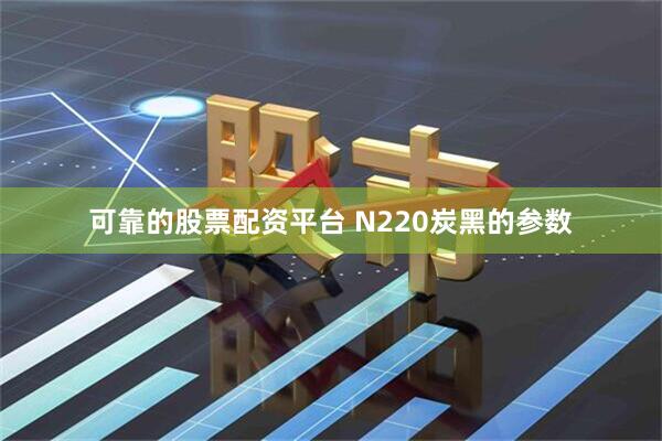 可靠的股票配资平台 N220炭黑的参数