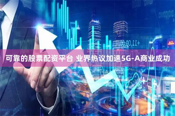 可靠的股票配资平台 业界热议加速5G-A商业成功
