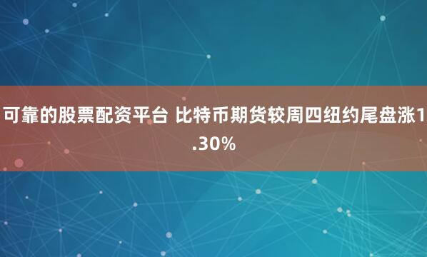 可靠的股票配资平台 比特币期货较周四纽约尾盘涨1.30%